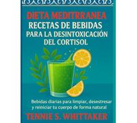 Dieta Mediterránea Recetas De Bebidas Para La Desintoxicación Del Cortisol: Bebidas diarias para limpiar, desestresar y reiniciar tu cuerpo de forma natural