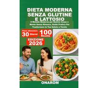 DIETA MODERNA SENZA GLUTINE E LATTOSIO: Il Metodo Moderno per Nutrire Corpo e Mente Senza Rinunce, Guida Pratica Per Trasformare la Tua Salute a Tavola