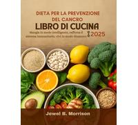 Dieta per la prevenzione del cancro Libro di cucina 2025: Mangia in modo intelligente, rafforza il sistema immunitario, vivi in modo dinamico