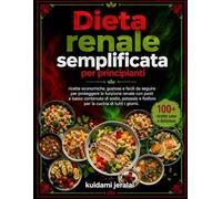 Dieta renale semplificata per principianti: ricette economiche, gustose e facili da seguire per proteggere la funzione renale con pasti a basso contenuto di sodio, potassio e fosforo per la cucina di