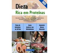 Dieta Rica em Proteínas: Descubra o Poder da Proteína para Acelerar o Metabolismo, Aumentar a Massa Muscular e Perder Peso de Forma Eficaz e Duradoura