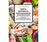 Dieta Risveglia Metabolismo: Rimettiti In Forma Accelerando Il Tuo Metabolismo. Dalla Teoria Alla Tavola Con Le Ricette Per Raggiungere Il Tuo Peso Forma In Modo Semplice E Permanente