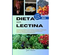 Dieta sem Lectina: Um Guia para Melhorar seu Intestino, Combater a Inflamação, Ajudar na Digestão e Adotar uma Dieta Saudável para Controlar as Intolerâncias Alimentares