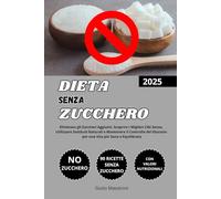 Dieta Senza Zucchero: Eliminare gli Zuccheri Aggiunti, Scoprire i Migliori Cibi Senza, Utilizzare Sostituti Naturali e Mantenere il Controllo del Glucosio per una Vita più Sana e Equilibrata