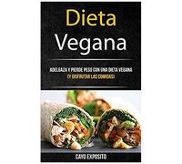 Dieta Vegana: Adelgaza Y Pierde Peso Con Una Dieta Vegana (Y Disfrutar Las Comidas)