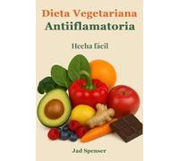 Dieta vegetariana Antiinflamatoria: Sana Tu Cuerpo, Aumenta Tu Energía y Vive Sin Dolor