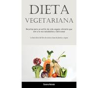 Dieta Vegetariana: Recetas para un estilo de vida vegano vibrante que son a la vez saludables y deliciosas (La dieta diaria del libro de cocina a base de plantas y vegana)