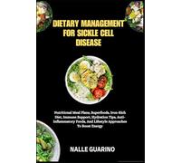 DIETARY MANAGEMENT FOR SICKLE CELL DISEASE: Nutritional Meal Plans, Superfoods, Iron-Rich Diet, Immune Support, Hydration Tips, Anti-Inflammatory Foods, And Lifestyle Approaches To Boost Energy
