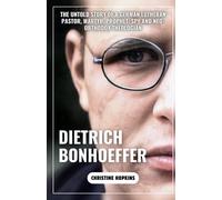 Dietrich Bonhoeffer (A Biography Book): The Untold Story Of A German Lutheran Pastor, Martyr, Prophet, Spy And Neo-Orthodox Theologian