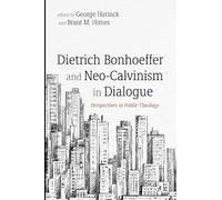 Dietrich Bonhoeffer and Neo-Calvinism in Dialogue: Perspectives in Public Theology