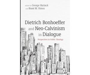 Dietrich Bonhoeffer and Neo-Calvinism in Dialogue: Perspectives in Public Theology