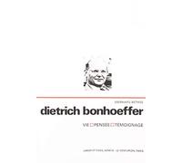 Dietrich Bonhoeffer. Vie. Pensée. Témoignage.