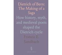 Dietrich of Bern: The Making of a Saga: How history, myth, and medieval poets shaped the Dietrich cycle
