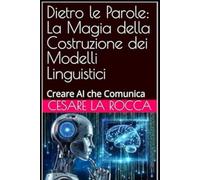 Dietro le Parole: La Magia della Costruzione dei Modelli Linguistici: Creare AI che Comunica