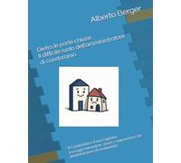 Dietro le porte chiuse Il difficile ruolo dell’amministratore di condominio: Il Condominio e il suo Capitano, tra Leggi e lamentele, vivere e sopravvivere da amministratore di condominio