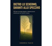 Dietro lo schermo, davanti allo specchio: Manuale di ecologia digitale e alfabetizzazione emotiva per non smarrire l’umano.