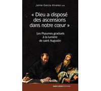 Dieu a disposé des ascensions dans notre coeur: Les Psaumes graduels à la lumière de saint Augustin