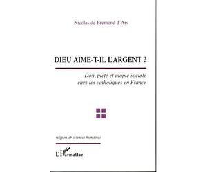 Dieu aime-t-il l'argent ? Don, piété et utopie sociale chez les catholiques en France - Nicolas de Bremond d'Ars - L'harmattan - broché - Essai