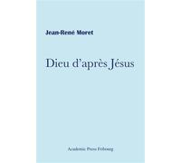 Dieu d'après Jésus - Jean-René Moret - Academic Press Fribourg - broché - Essai