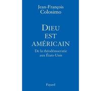 Dieu est américain De la théodémocratie aux Etats-Unis - Jean-François Colosimo - Fayard - broché - Essai