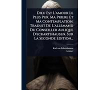 Dieu Est L'amour Le Plus Pur. Ma Priere Et Ma Contemplation. Traduit De L'allemand Du Conseiller Aulique D'eckartshausen. Sur La Seconde Edition...