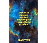 Dieu et la science: ton livre simplifié pour réconcilier foi et raison