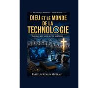 DIEU ET LE MONDE DE LA TECHNOLOGIE: Naviguer la foi à l’ère numérique