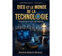 DIEU ET LE MONDE DE LA TECHNOLOGIE: Naviguer la foi à l’ère numérique