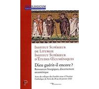 Dieu guérit-il encore ? - Ressources liturgiques, discernement oecuménique