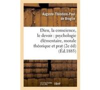 Dieu, la conscience, le devoir : psychologie élémentaire, morale théorique et prat (2e éd) (Éd.1885) Auguste-Théodore-Paul de Broglie (Auteur)