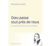 Dieu passe tout près de nous Les saintes aventures de la vie ordinaire - Bénédicte Delelis - Emmanuel Eds De L' - broché - Témoignage