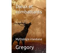 Dieux et combattants: Mythologie irlandaise