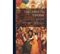 Diez Años De Guerra: Sinopsis De La Historia Verdadera De La Revolucíon Mexicana, Volume 1...