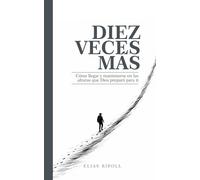 DIEZ VECES MÁS: Cómo llegar y mantenerse en las alturas que Dios preparó para ti
