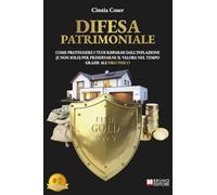 Difesa Patrimoniale: Come Proteggere I Tuoi Risparmi Dall'Inflazione (E Non Solo) Per Preservarne Il Valore Nel Tempo Grazie All'Oro Fisico