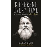 Different Every Time: The Authorised Biography of Robert Wyatt