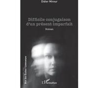 Difficile conjugaison d'un présent imparfait - Didier Mireur - L'harmattan - broché - Roman