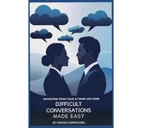 DIFFICULT CONVERSATIONS MADE EASY: Navigating Tough Talks at Work and Home