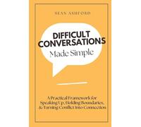 Difficult Conversations Made Simple: A Practical Framework for Speaking Up, Holding Boundaries, and Turning Conflict Into Connection