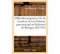 Difficultés proposées à M. de Caradeuc de La Chalotais, procureur-général au Parlement de Bretagne Sur le mémoire intitulé Essai d'éducation nationale. Présentation au Parlement, 24 mars 1763 - Jean-B