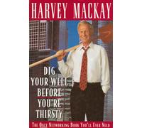 Dig Your Well Before You're Thirsty: The Only Networking Book You'll Ever Need