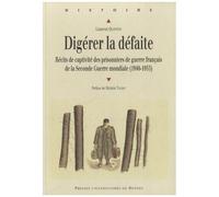 Digérer La Défaite - Récits De Captivité Des Prisonniers De Guerre Français De La Seconde Guerre Mondiale (1940-1953)