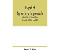 Digest Of Agricultural Implements, Patented In The United States From A.D. 1789 To July 1881