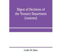 Digest Of Decisions Of The Treasury Department (Customs) And Of The Board Of U.S. General Appraisers, Rendered During Calendar Years 1898 To 1903, Inclusive, Under Various Acts Of Congress