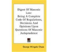 Digest of Masonic Law: Being a Complete Code of Regulations, Decisions and Opinions Upon Questions of Masonic Jurisprudence Chase, George Wingate (Auteur)