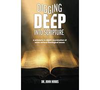 DIGGING DEEP into SCRIPTURE: A scholarly in-depth examination of some serious theological issues