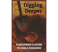 Digging Deeper: A Beginner's Guide to Bible Exegesis: Basic explanations; Simple steps; Fillable study pages; Context-focused biblical study