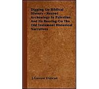 Digging Up Biblical History - Recent Archeology In Palestine And Its Bearing On The Old Testament Historical Narratives