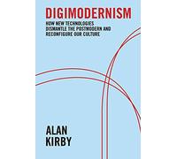 Digimodernism: How New Technologies Dismantle the Postmodern and Reconfigure Our Culture