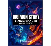 DIGIMON STORY: TIME STRANGER GAME GUIDE: Step-By-Step Walkthrough, Combo Attacks,Digivolution And Hidden Secrets In Tokyo